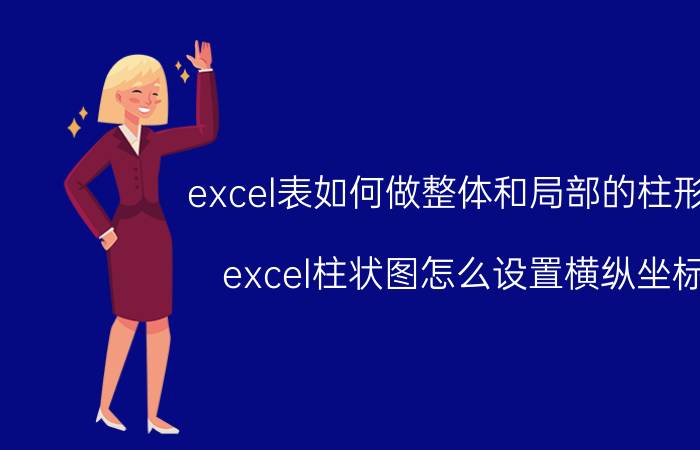 excel表如何做整体和局部的柱形图 excel柱状图怎么设置横纵坐标？